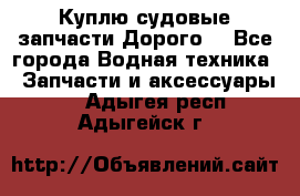 Куплю судовые запчасти Дорого! - Все города Водная техника » Запчасти и аксессуары   . Адыгея респ.,Адыгейск г.